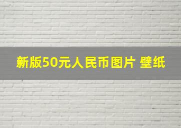 新版50元人民币图片 壁纸